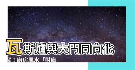 瓦斯爐與大門同向化解|【風水特輯】瓦斯爐放哪裡最好？有哪些禁忌？風水大。